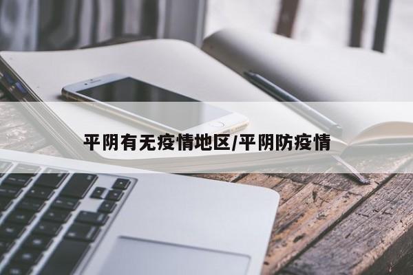 平阴有无疫情地区/平阴防疫情