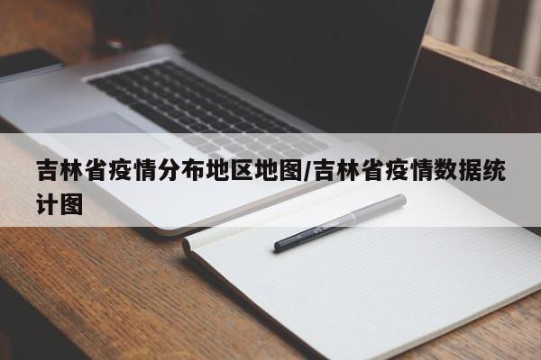 吉林省疫情分布地区地图/吉林省疫情数据统计图