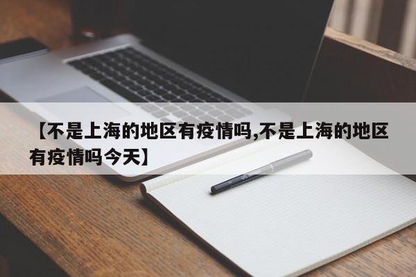 【不是上海的地区有疫情吗,不是上海的地区有疫情吗今天】