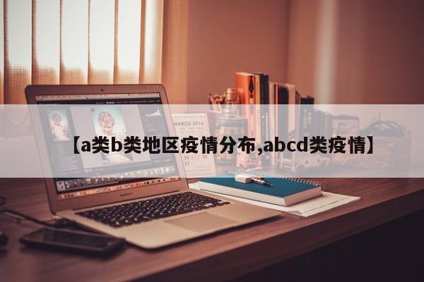 【a类b类地区疫情分布,abcd类疫情】