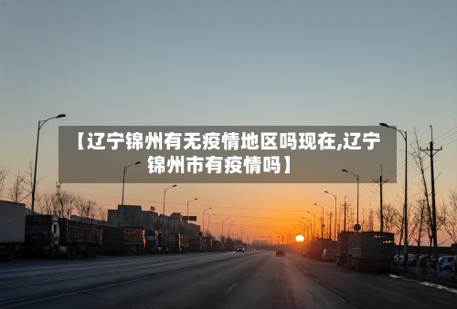 【辽宁锦州有无疫情地区吗现在,辽宁锦州市有疫情吗】