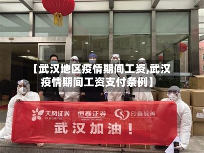 【武汉地区疫情期间工资,武汉疫情期间工资支付条例】
