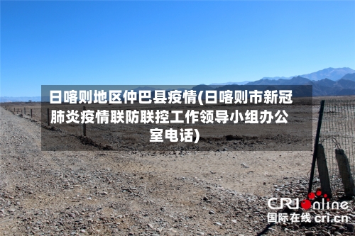 日喀则地区仲巴县疫情(日喀则市新冠肺炎疫情联防联控工作领导小组办公室电话)-第3张图片