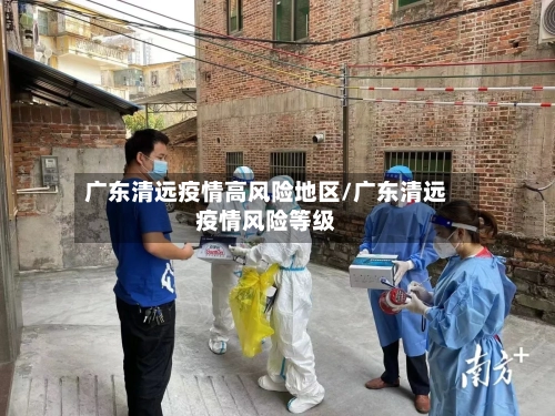 广东清远疫情高风险地区/广东清远疫情风险等级-第2张图片