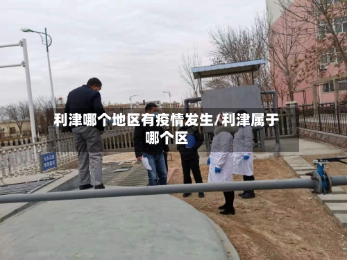 利津哪个地区有疫情发生/利津属于哪个区