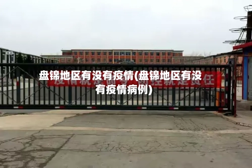 盘锦地区有没有疫情(盘锦地区有没有疫情病例)