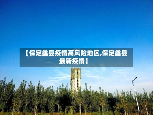 【保定蠡县疫情高风险地区,保定蠡县最新疫情】-第2张图片
