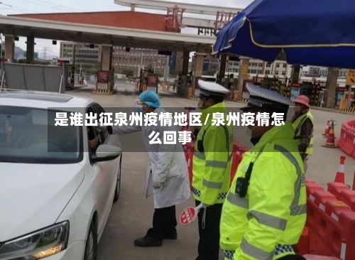 是谁出征泉州疫情地区/泉州疫情怎么回事