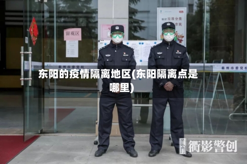 东阳的疫情隔离地区(东阳隔离点是哪里)-第2张图片
