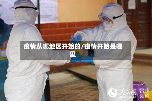 疫情从哪地区开始的/疫情开始是哪里